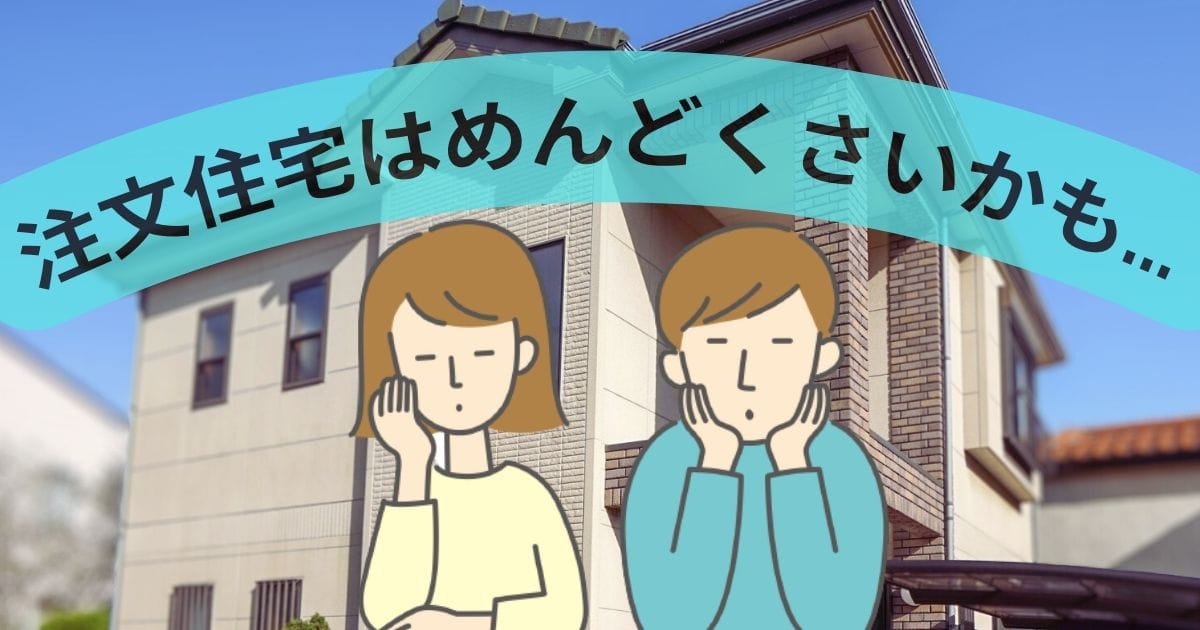 注文住宅はめんどくさいから建売に？メリットデメリットと手間を省く方法