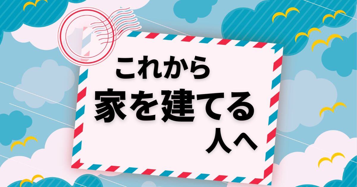 【これから家を建てる人へ】経験者からのアドバイス！時間が戻るなら？