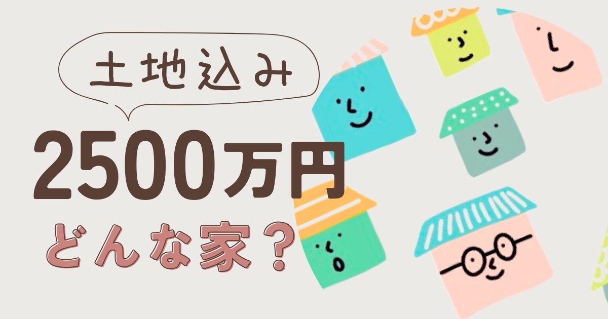 土地込み2500万の家はどんな家？特徴と理想に近づけるための注意点
