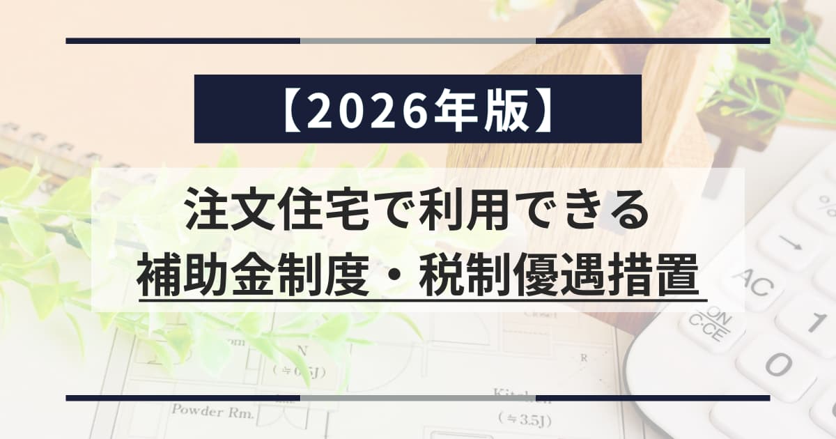 【2026年版】注文住宅で利用できる補助金制度・税制優遇措置を徹底解説