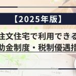 【2025年版】注文住宅で利用できる補助金制度・税制優遇措置を徹底解説