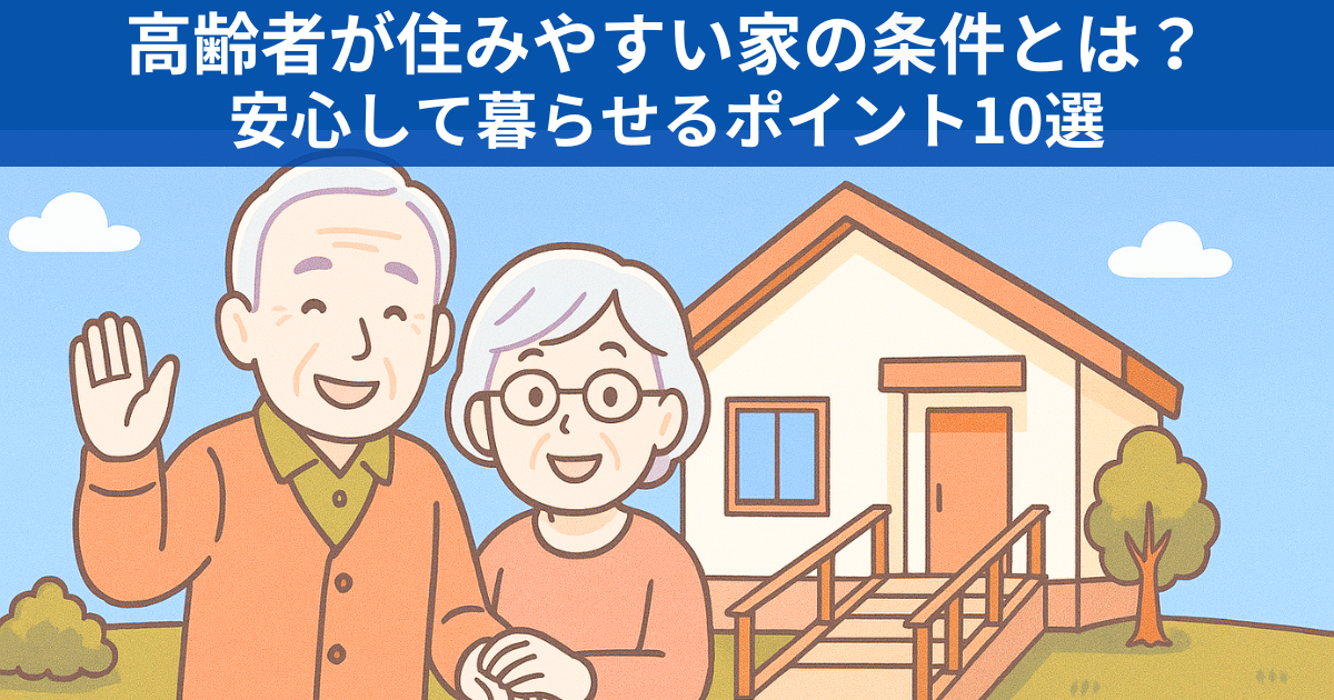 高齢者が住みやすい家の条件とは？安心して暮らせるポイント10選