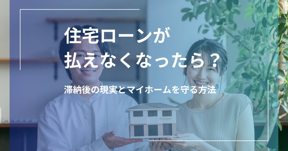 住宅ローンが払えなくなったら？滞納後の現実とマイホームを守る方法