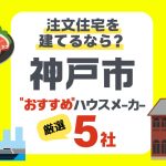 【神戸市】注文住宅で選ぶべきハウスメーカー5社！耐震・断熱・価格で選ぶ理想の家づくり