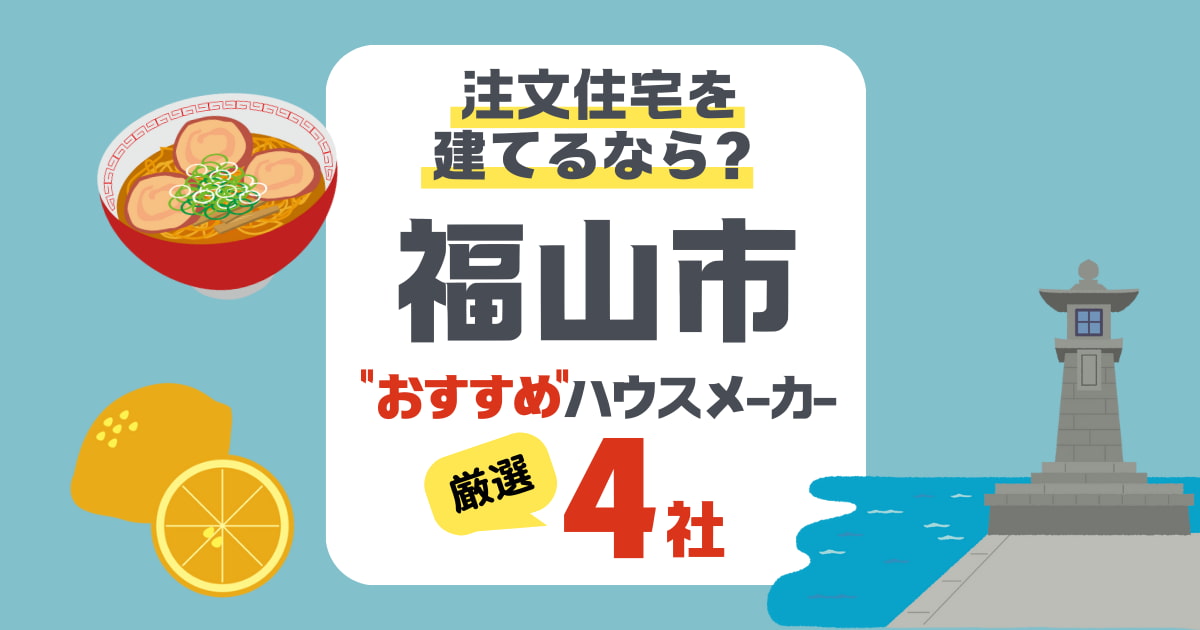 【福山市】注文住宅を建てるならここ！地域に適したハウスメーカー4社