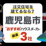 鹿児島市で注文住宅を建てる！ハウスメーカー3社と後悔しないポイント