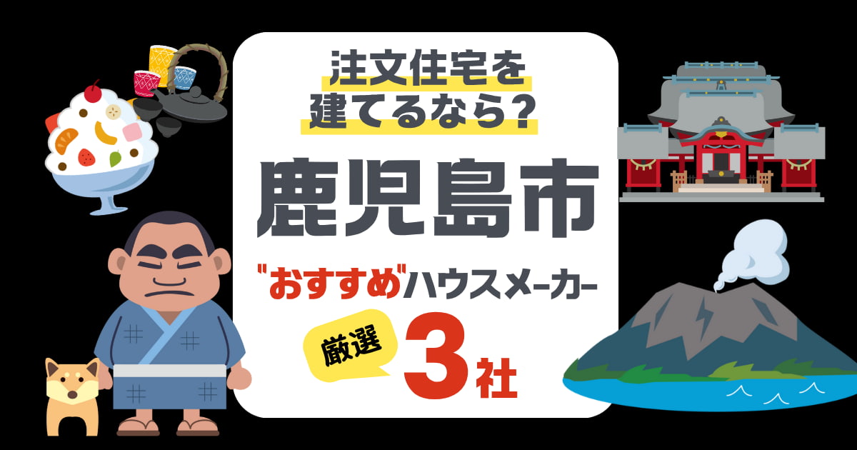 鹿児島市で注文住宅を建てる！ハウスメーカー3社と後悔しないポイント