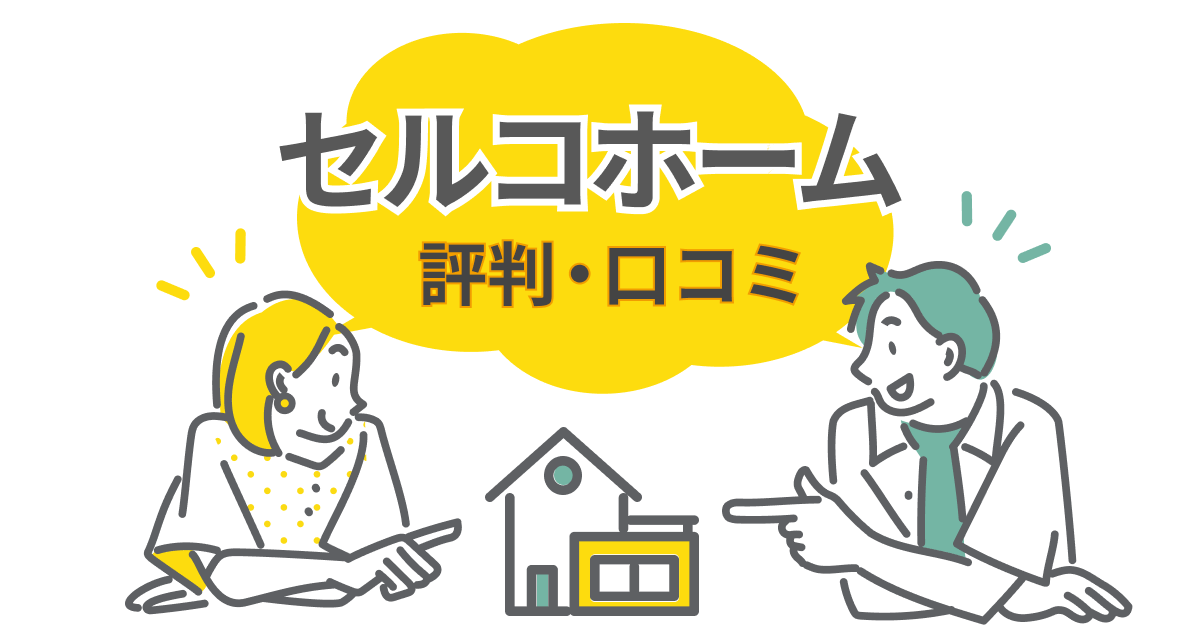 セルコホームの評判は実際どう？注文住宅に対する口コミをリアルに紹介