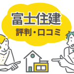 富士住建の評判・口コミは本当？完全フル装備の家を建てた体験談と注意点