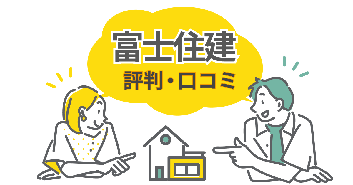 富士住建の評判・口コミは本当？完全フル装備の家を建てた体験談と注意点