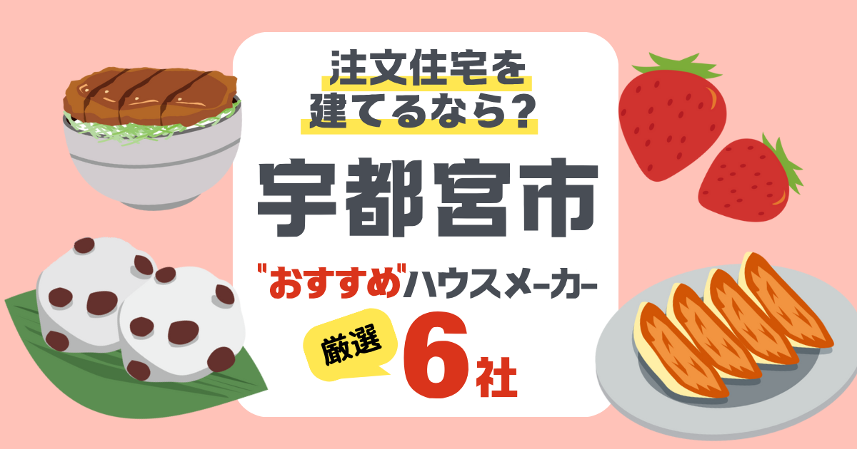 宇都宮市で注文住宅を建てる！ハウスメーカー6社と後悔しないポイント