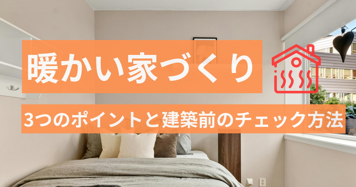 暖かい家づくりには何が必要？3つのポイントと建築前のチェック方法