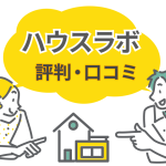 ハウスラボの評判は？口コミから見た「満足」と「後悔」を分ける違いとは？