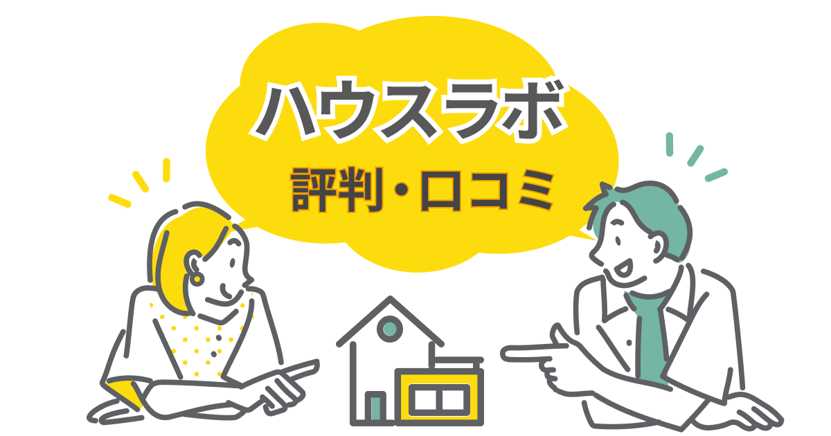 ハウスラボの評判は?口コミから見た「満足」と「後悔」を分ける違いとは?