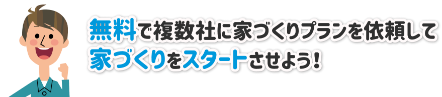 無料で複数社に家づくりプランを依頼して、家づくりをスタートさせよう！