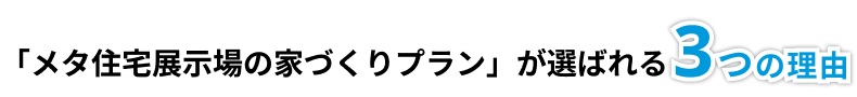 「メタ住宅展示場の家づくりプラン」が選ばれる3つの理由