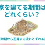 家を建てる期間はどれくらい？入居時期から逆算する流れとずれる原因