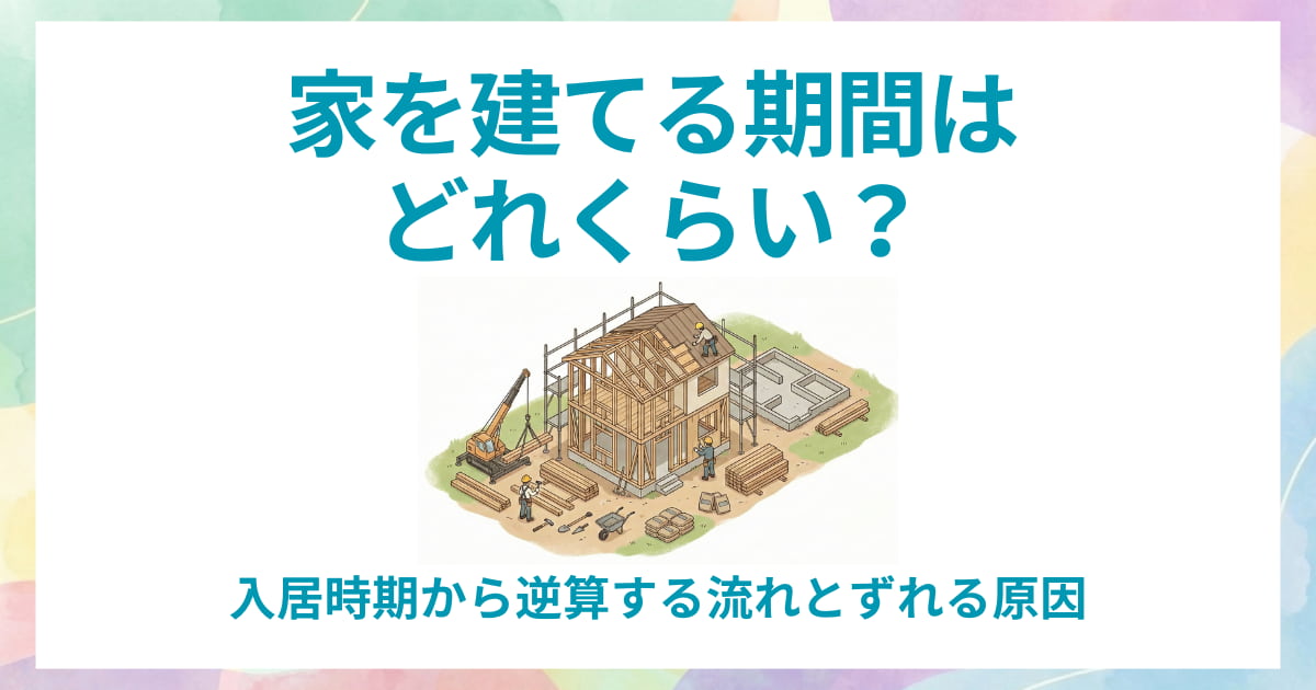 家を建てる期間はどれくらい?入居時期から逆算する流れとずれる原因