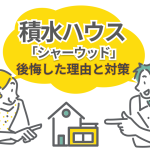 積水ハウスの「シャーウッド」を建てた人が後悔した理由と対策を解説