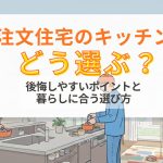 注文住宅のキッチンはどう選ぶ？後悔しやすいポイントと暮らしに合う選び方