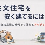 注文住宅を安く建てるには？価格高騰の時代でも使えるアイデア5選