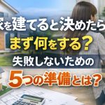 家を建てると決めたらまず何をする？失敗しないための5つの準備とは？