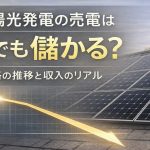 太陽光発電の売電は今でも儲かる？価格の推移と収入のリアル