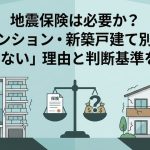 地震保険は必要か？マンション・新築戸建て別に「いらない」理由と判断基準を解説