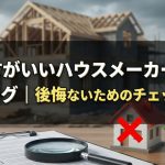 やめた方がいいハウスメーカーの特徴ランキング｜後悔しないためのチェックリスト