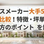 ハウスメーカー大手5社を徹底比較！特徴・坪単価・選び方のポイントを解説