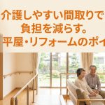 介護しやすい間取りで負担を減らす。平屋・リフォームのポイント