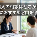 住宅購入の相談はどこがいい？目的別におすすめ窓口を徹底比較