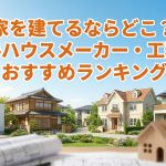 家を建てるならどこ？大手ハウスメーカー・工務店おすすめランキング