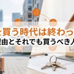 家を買う時代は終わった？5つの理由とそれでも買うべき人の特徴