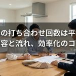 注文住宅の打ち合わせ回数は平均何回？内容と流れ、効率化のコツ