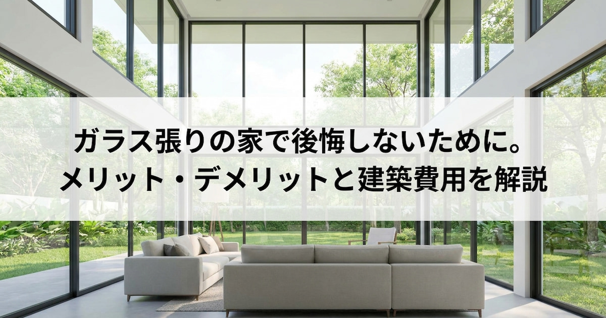 ガラス張りの家で後悔しないために。メリット・デメリットと建築費用を解説