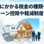 住宅にかかる税金の種類一覧｜住宅ローン控除や軽減制度も解説