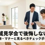 完成見学会で後悔しない！持ち物・マナーと見るべきチェックポイント