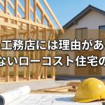 安い工務店には理由がある！後悔しないローコスト住宅の選び方