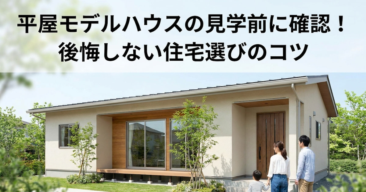 平屋モデルハウスの見学前に確認!後悔しない住宅選びのコツ