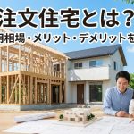 注文住宅とは？流れ・費用相場・メリット・デメリットを徹底解説