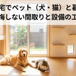 注文住宅でペット（犬・猫）と暮らす。後悔しない間取りと設備の工夫