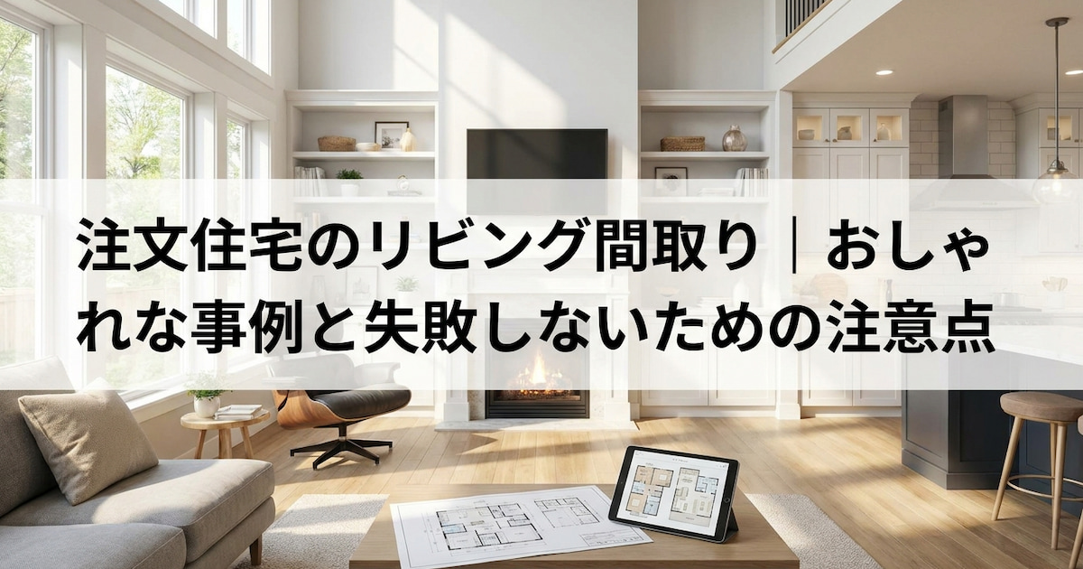 注文住宅のリビング間取り|おしゃれな事例と失敗しないための注意点