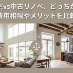 注文住宅vs中古リノベ、どっちがお得？費用相場やメリットを比較