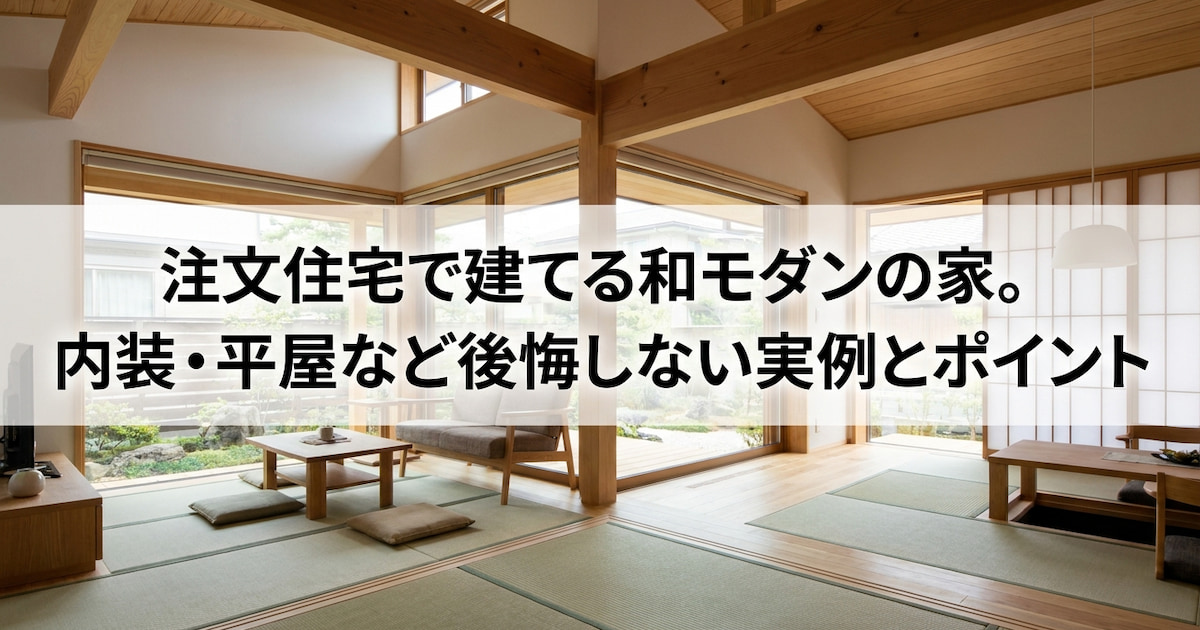 注文住宅で建てる和モダンの家。内装・平屋など後悔しない実例とポイント