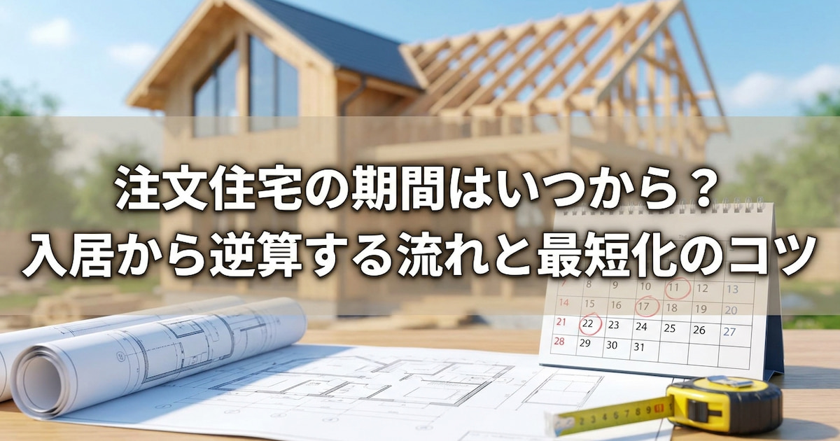 注文住宅の期間はいつから?入居から逆算する流れと最短化のコツ