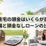注文住宅の頭金はいくらが目安？平均相場と頭金なしローンの比較解説