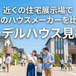近くの住宅展示場で複数のハウスメーカーを比較！モデルハウス見学