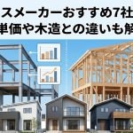 鉄骨ハウスメーカーおすすめ7社を比較！坪単価や木造との違いも解説