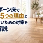 ヘリンボーン床で後悔する5つの理由と失敗しないための対策を徹底解説